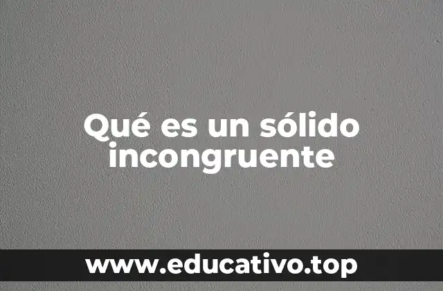 Características y formación de los sólidos incongruentes
