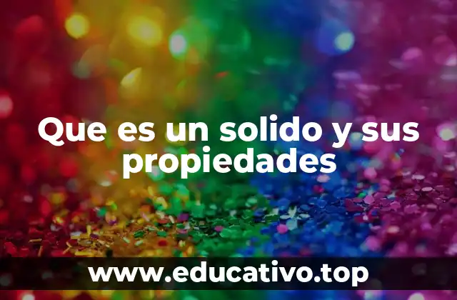 Que es un solido y sus propiedades