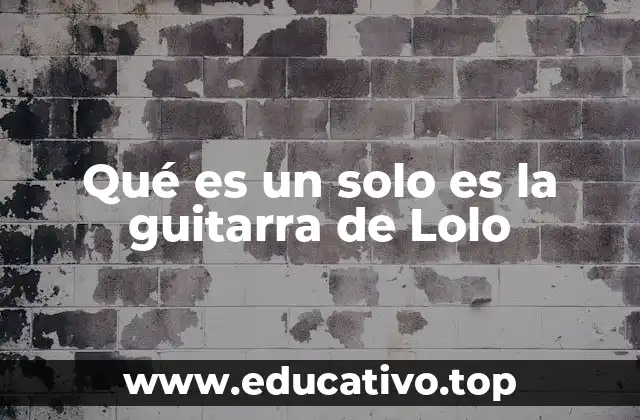 Qué es un solo es la guitarra de Lolo