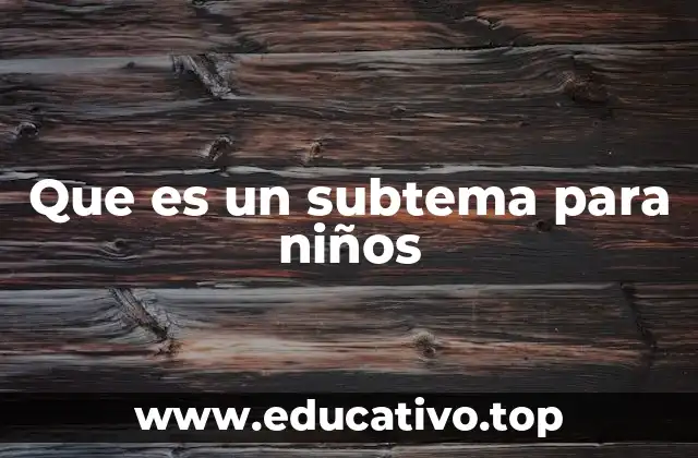 Cómo los subtemas facilitan el aprendizaje en los niños