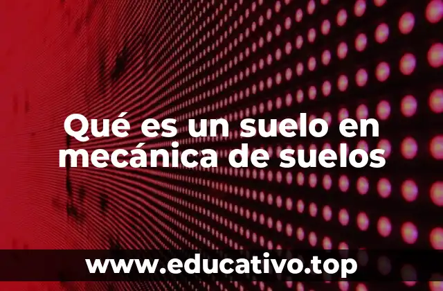 Qué es un suelo en mecánica de suelos