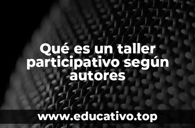 Qué es un taller participativo según autores