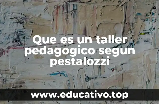 Que es un taller pedagogico segun pestalozzi
