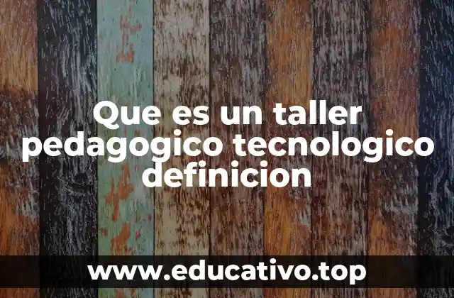Que es un taller pedagogico tecnologico definicion