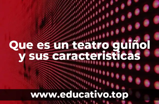 Que es un teatro guiñol y sus caracteristicas