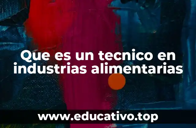 Que es un tecnico en industrias alimentarias