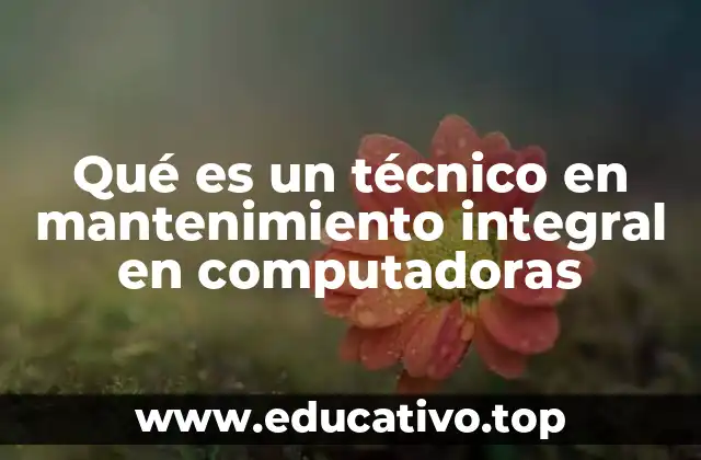 Qué es un técnico en mantenimiento integral en computadoras