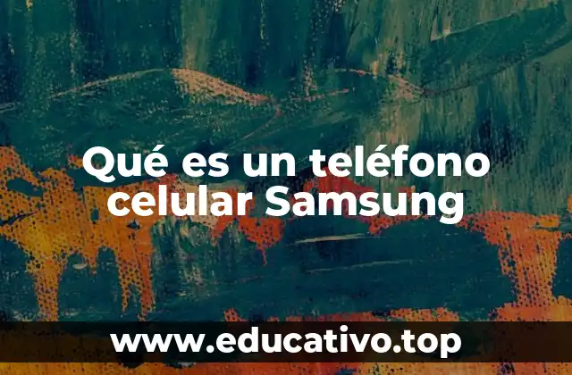 Qué es un teléfono celular Samsung