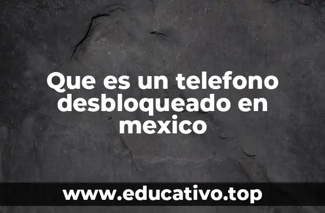 Que es un telefono desbloqueado en mexico