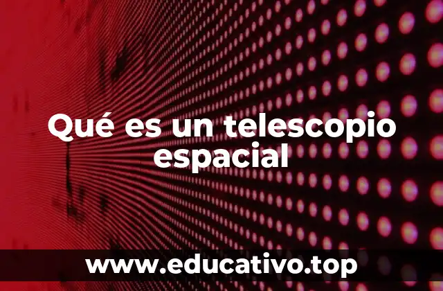 Qué es un telescopio espacial