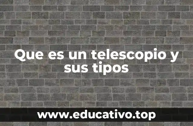 Que es un telescopio y sus tipos