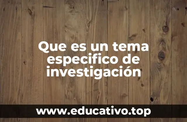 Que es un tema especifico de investigación