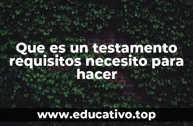 Que es un testamento requisitos necesito para hacer