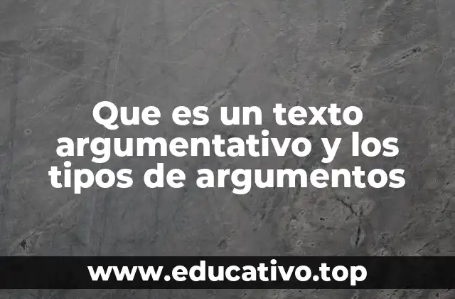 Que es un texto argumentativo y los tipos de argumentos