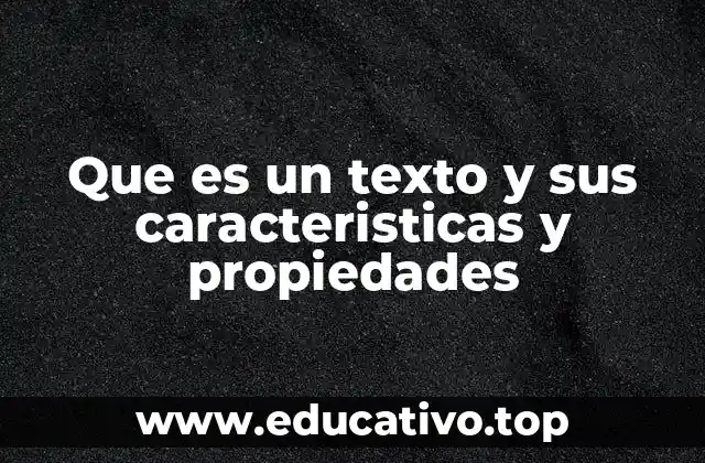 Que es un texto y sus caracteristicas y propiedades