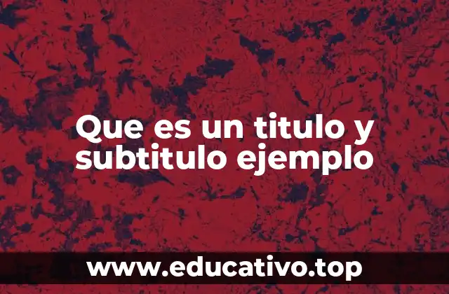Que es un titulo y subtitulo ejemplo