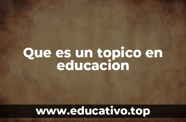 Que es un topico en educacion