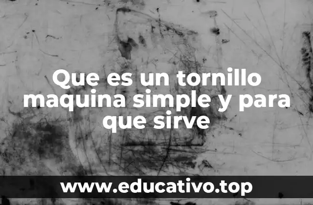 Que es un tornillo maquina simple y para que sirve