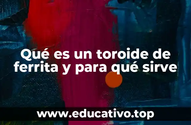 Qué es un toroide de ferrita y para qué sirve