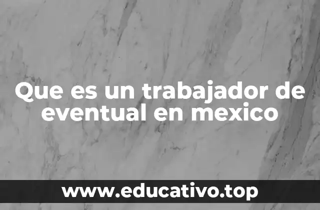 Que es un trabajador de eventual en mexico