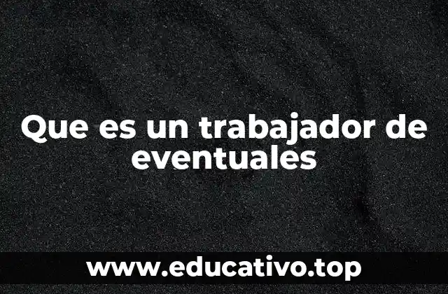 Que es un trabajador de eventuales