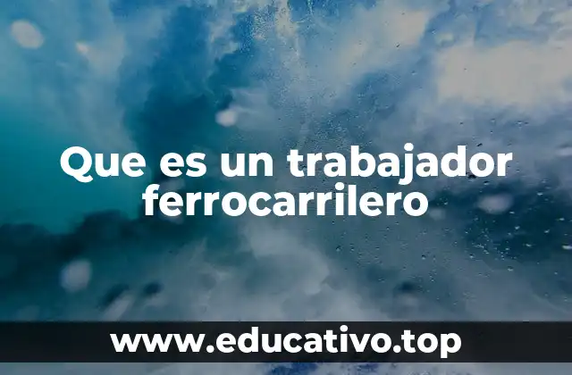 Que es un trabajador ferrocarrilero