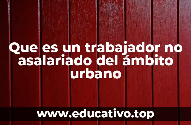Que es un trabajador no asalariado del ámbito urbano
