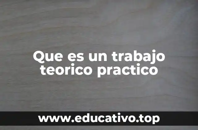 Que es un trabajo teorico practico