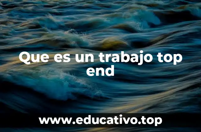Que es un trabajo top end