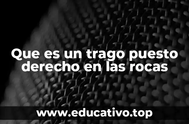Que es un trago puesto derecho en las rocas