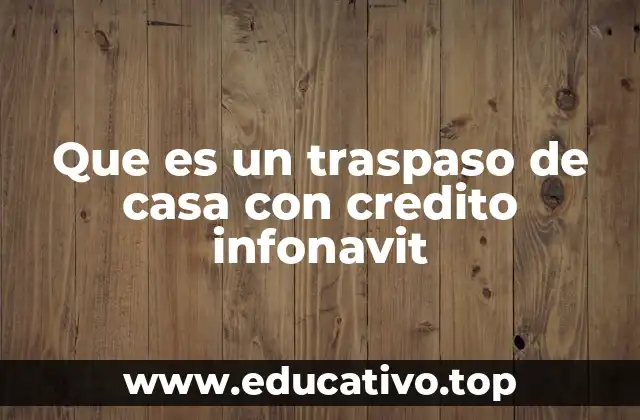 Que es un traspaso de casa con credito infonavit