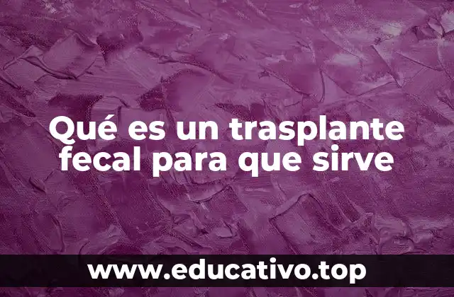 Qué es un trasplante fecal para que sirve