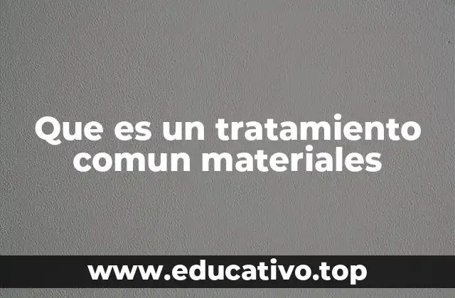 Que es un tratamiento comun materiales