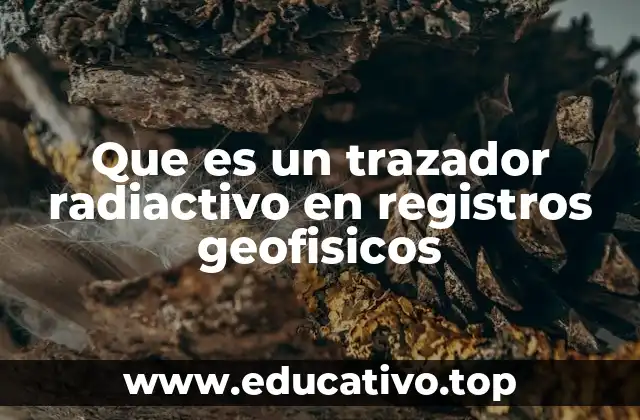 Que es un trazador radiactivo en registros geofisicos