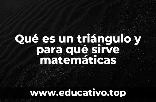 Qué es un triángulo y para qué sirve matemáticas