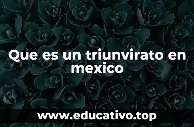 Que es un triunvirato en mexico