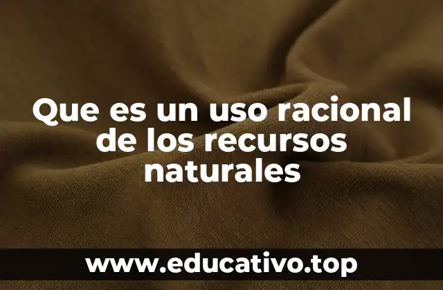 Que es un uso racional de los recursos naturales