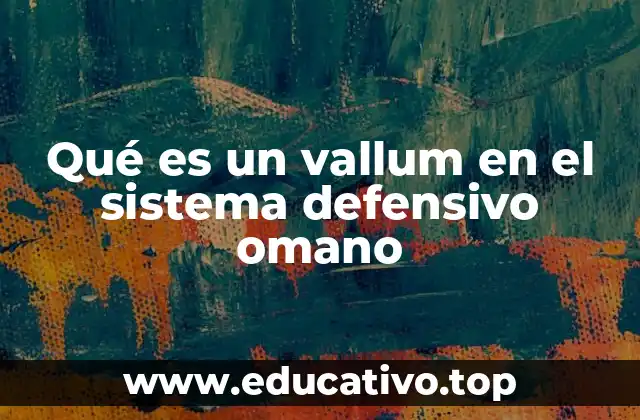Qué es un vallum en el sistema defensivo omano