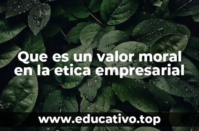 Que es un valor moral en la etica empresarial