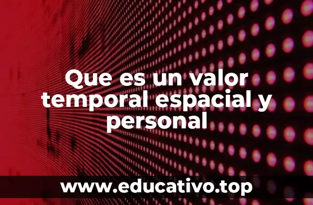 Que es un valor temporal espacial y personal