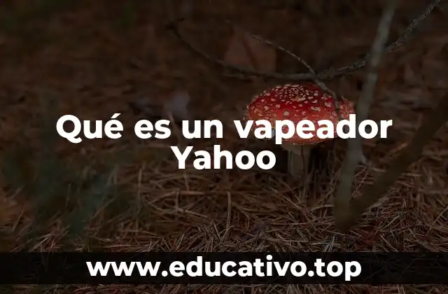 Qué es un vapeador Yahoo