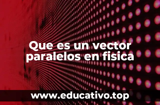 Que es un vector paralelos en fisica