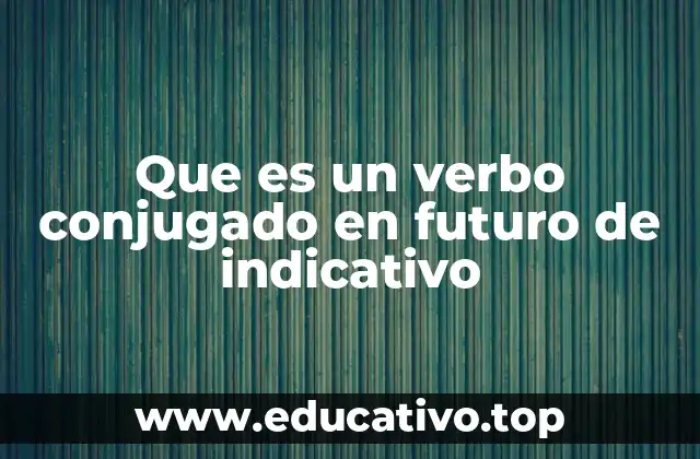 Que es un verbo conjugado en futuro de indicativo