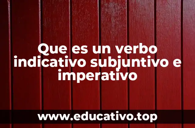 Que es un verbo indicativo subjuntivo e imperativo