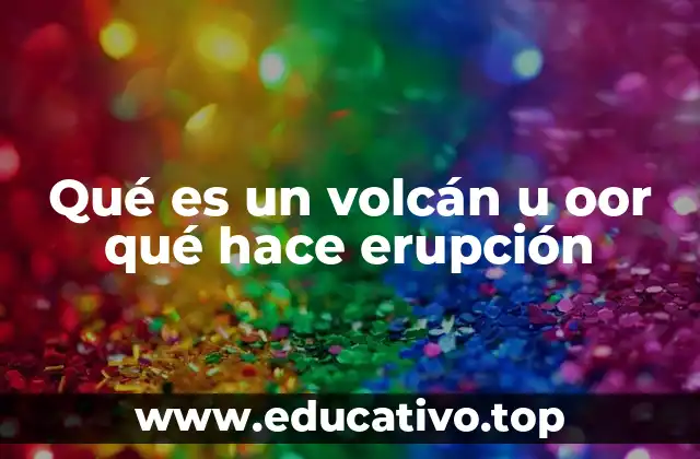 Qué es un volcán u oor qué hace erupción