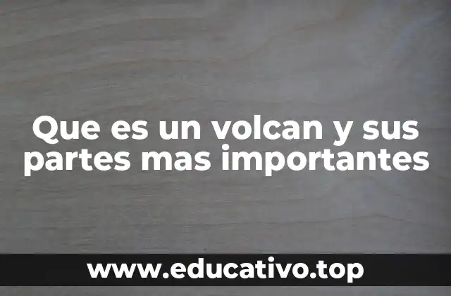 Que es un volcan y sus partes mas importantes