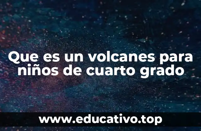 Que es un volcanes para niños de cuarto grado