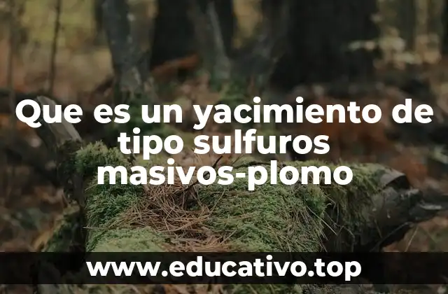 Que es un yacimiento de tipo sulfuros masivos-plomo