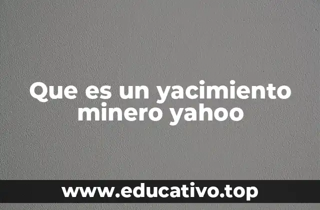 Que es un yacimiento minero yahoo