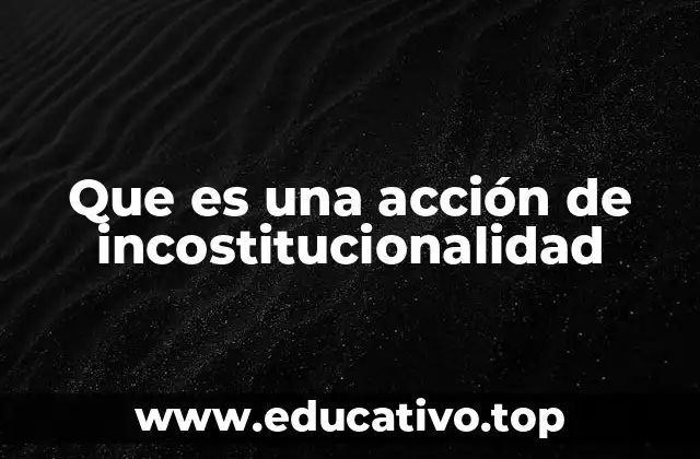Que es una acción de incostitucionalidad